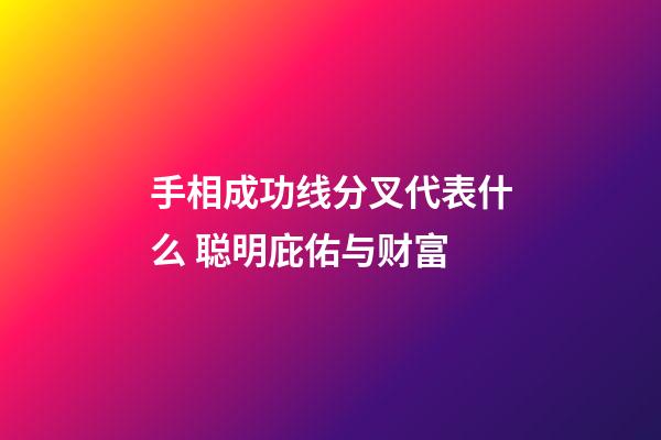 手相成功线分叉代表什么 聪明庇佑与财富